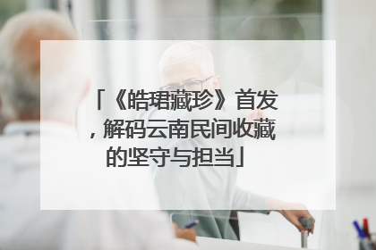 《皓珺藏珍》首发，解码云南民间收藏的坚守与担当