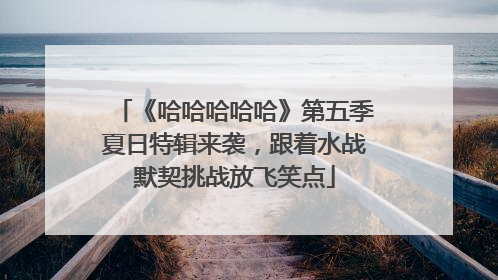 《哈哈哈哈哈》第五季夏日特辑来袭，跟着水战默契挑战放飞笑点