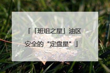 「班组之星」油区安全的“定盘星”