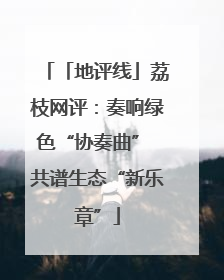 「地评线」荔枝网评：奏响绿色“协奏曲” 共谱生态“新乐章”