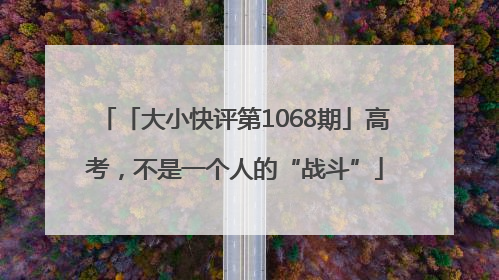 「大小快评第1068期」高考，不是一个人的“战斗”