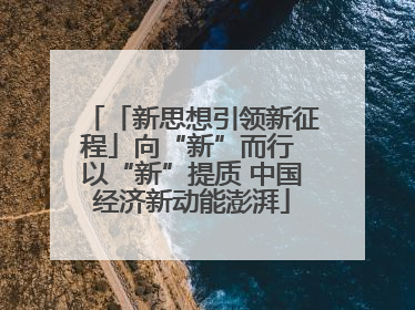 「新思想引领新征程」向“新”而行 以“新”提质 中国经济新动能澎湃