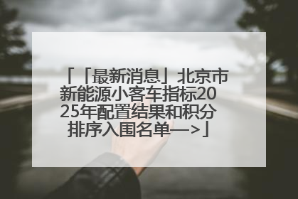 「最新消息」北京市新能源小客车指标2025年配置结果和积分排序入围名单—>