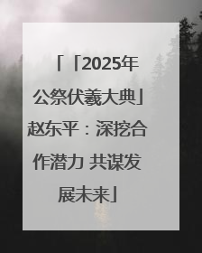 「2025年公祭伏羲大典」赵东平：深挖合作潜力 共谋发展未来