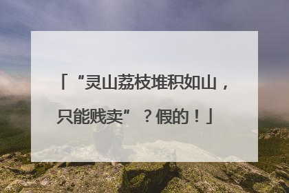 “灵山荔枝堆积如山，只能贱卖”？假的！
