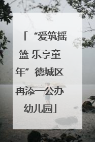 “爱筑摇篮 乐享童年”德城区再添一公办幼儿园