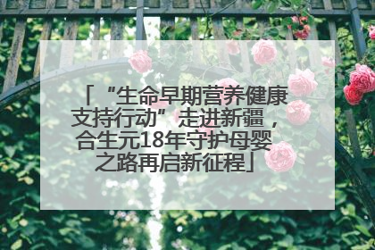“生命早期营养健康支持行动”走进新疆，合生元18年守护母婴之路再启新征程