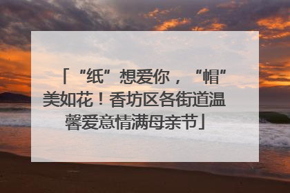 “纸”想爱你，“帽”美如花！香坊区各街道温馨爱意情满母亲节