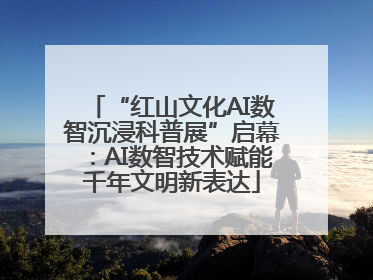 “红山文化AI数智沉浸科普展”启幕：AI数智技术赋能千年文明新表达
