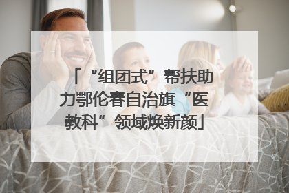 “组团式”帮扶助力鄂伦春自治旗“医教科”领域焕新颜