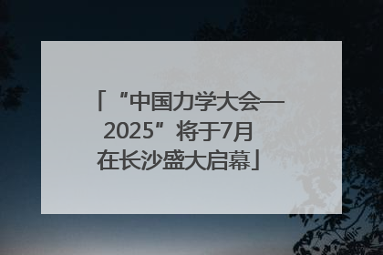 “中国力学大会—2025”将于7月在长沙盛大启幕