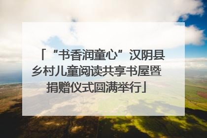 “书香润童心”汉阴县乡村儿童阅读共享书屋暨捐赠仪式圆满举行