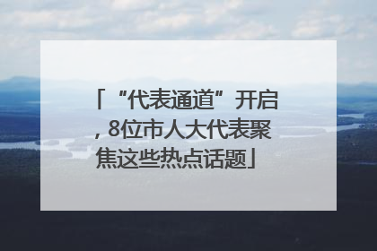 “代表通道”开启，8位市人大代表聚焦这些热点话题