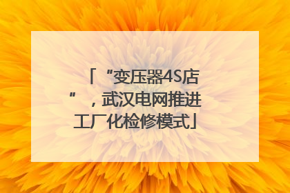 “变压器4S店”，武汉电网推进工厂化检修模式
