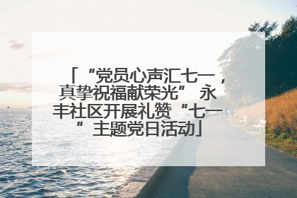 “党员心声汇七一，真挚祝福献荣光” 永丰社区开展礼赞“七一”主题党日活动