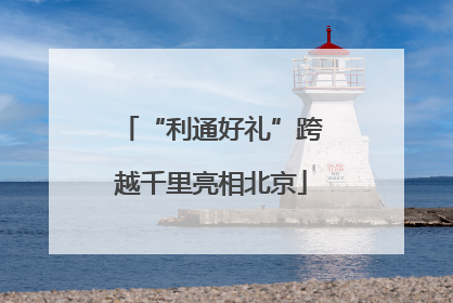 “利通好礼”跨越千里亮相北京
