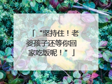“坚持住！老婆孩子还等你回家吃饭呢！”