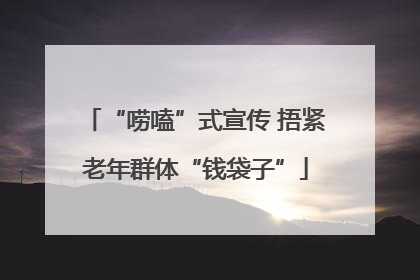 “唠嗑”式宣传 捂紧老年群体“钱袋子”