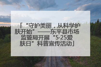 “守护美丽，从科学护肤开始”——东平县市场监管局开展“5·25爱肤日”科普宣传活动