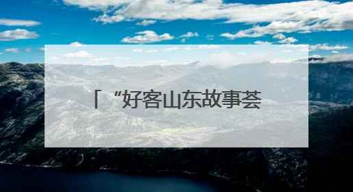 “好客山东故事荟”故事征集开始啦！说出你的故事，分享难忘经历，人好！礼品多！速来！