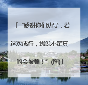 “感谢你们劝导，若这次成行，我说不定真的会被骗！”(图)