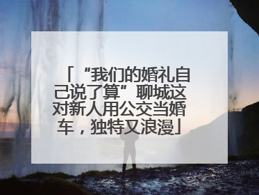“我们的婚礼自己说了算”聊城这对新人用公交当婚车，独特又浪漫