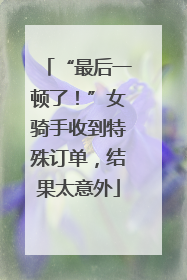 “最后一顿了！”女骑手收到特殊订单，结果太意外