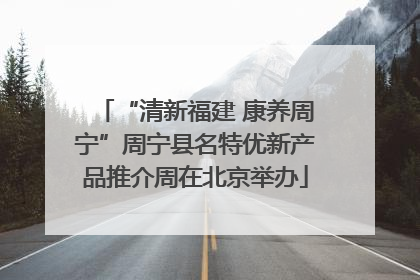 “清新福建 康养周宁”周宁县名特优新产品推介周在北京举办