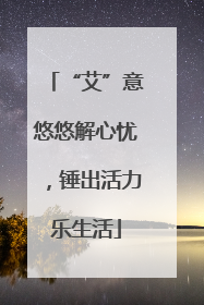 “艾”意悠悠解心忧，锤出活力乐生活