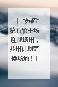 “苏超”第五轮主场迎战扬州，苏州计划更换场地！
