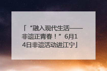 “融入现代生活——非遗正青春！”6月14日非遗活动进江宁