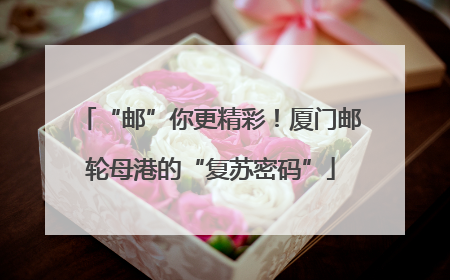 “邮”你更精彩！厦门邮轮母港的“复苏密码”