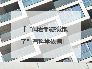 “闻着都感觉饱了”有科学依据