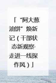 “阿大葱油饼”焕新记（干部状态新观察·走进一线探作风）