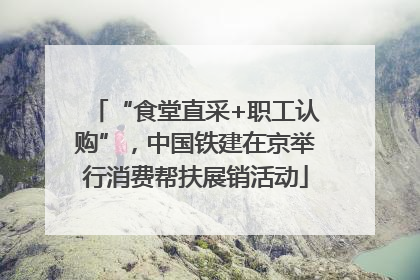 “食堂直采+职工认购”，中国铁建在京举行消费帮扶展销活动