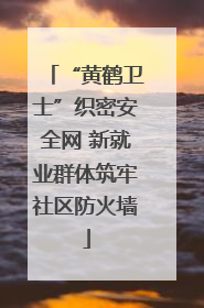 “黄鹤卫士”织密安全网 新就业群体筑牢社区防火墙