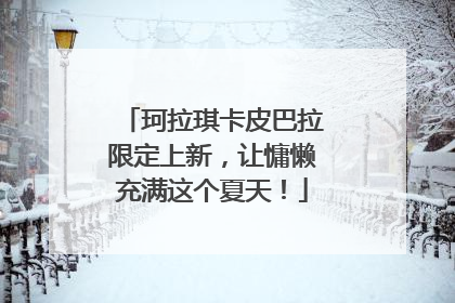 珂拉琪卡皮巴拉限定上新，让慵懒充满这个夏天！