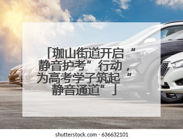 珈山街道开启“静音护考”行动，为高考学子筑起“静音通道”