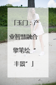 玉门：产业智慧融合 擎笔绘“丰景”