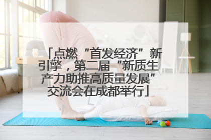 点燃“首发经济”新引擎，第二届“新质生产力助推高质量发展”交流会在成都举行