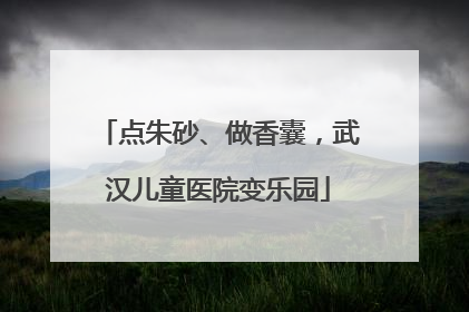 点朱砂、做香囊，武汉儿童医院变乐园