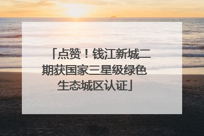 点赞！钱江新城二期获国家三星级绿色生态城区认证
