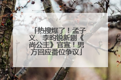 热搜爆了！孟子义、李昀锐新剧《尚公主》官宣！男方回应番位争议