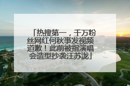 热搜第一，千万粉丝网红何秋亊发视频道歉！此前被指演唱会造型抄袭汪苏泷