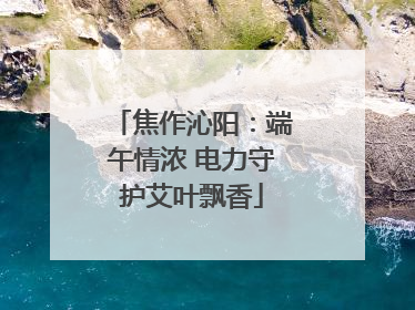 焦作沁阳：端午情浓 电力守护艾叶飘香