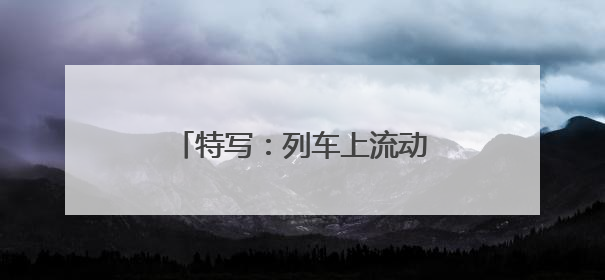 特写：列车上流动的“文艺盛宴”
