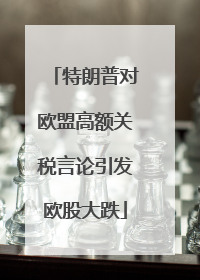 特朗普对欧盟高额关税言论引发欧股大跌