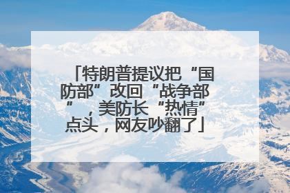 特朗普提议把“国防部”改回“战争部”，美防长“热情”点头，网友吵翻了