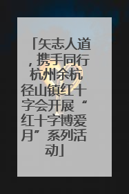 矢志人道，携手同行 杭州余杭径山镇红十字会开展“红十字博爱月”系列活动