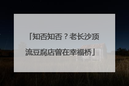 知否知否？老长沙顶流豆腐店曾在幸福桥